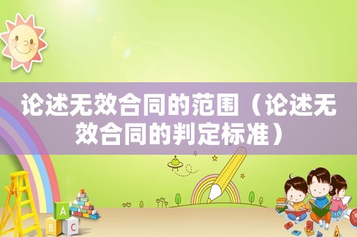 論述無效合同的范圍（論述無效合同的判定標(biāo)準(zhǔn)）