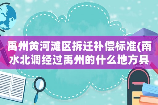 禹州黃河灘區(qū)拆遷補(bǔ)償標(biāo)準(zhǔn)(南水北調(diào)經(jīng)過(guò)禹州的什么地方具體點(diǎn)？)
