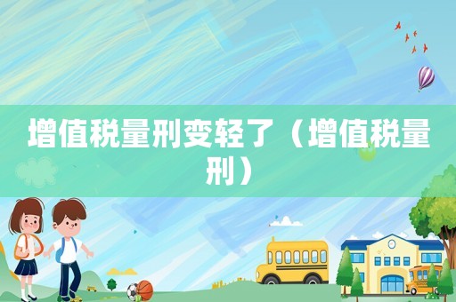 增值稅量刑變輕了（增值稅量刑）
