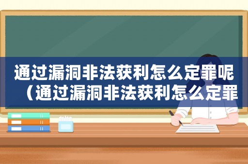 通過漏洞非法獲利怎么定罪呢（通過漏洞非法獲利怎么定罪）