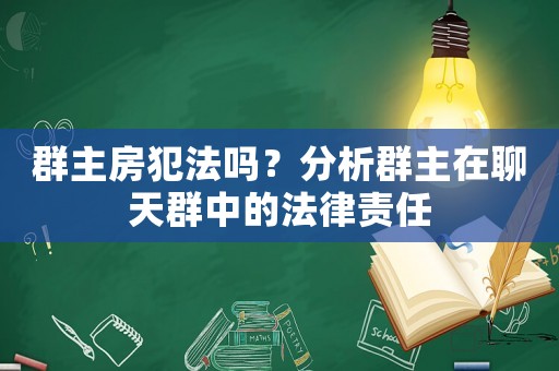 群主房犯法嗎？分析群主在聊天群中的法律責(zé)任
