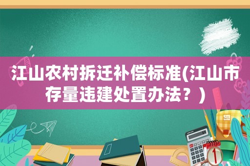江山農(nóng)村拆遷補(bǔ)償標(biāo)準(zhǔn)(江山市存量違建處置辦法？)