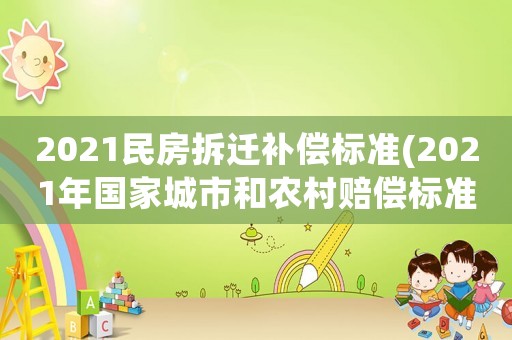 2021民房拆遷補(bǔ)償標(biāo)準(zhǔn)(2021年國家城市和農(nóng)村賠償標(biāo)準(zhǔn)？)