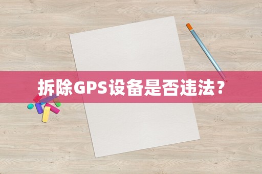 拆除GPS設(shè)備是否違法？
