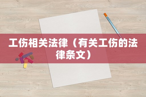 工傷相關法律（有關工傷的法律條文）