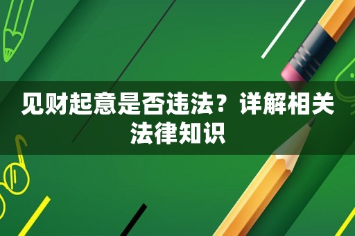 見(jiàn)財(cái)起意是否違法？詳解相關(guān)法律知識(shí)
