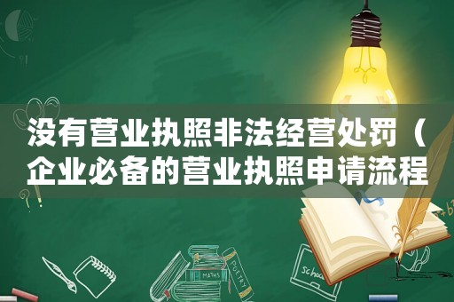 沒有營(yíng)業(yè)執(zhí)照非法經(jīng)營(yíng)處罰（企業(yè)必備的營(yíng)業(yè)執(zhí)照申請(qǐng)流程）