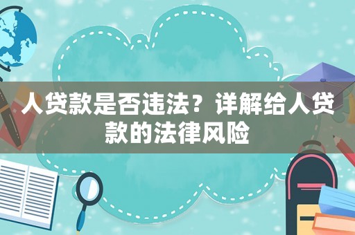 人貸款是否違法？詳解給人貸款的法律風(fēng)險(xiǎn)