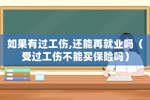 如果有過工傷,還能再就業(yè)嗎（受過工傷不能買保險(xiǎn)嗎）