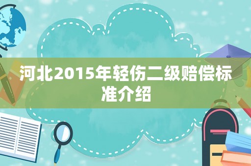 河北2015年輕傷二級(jí)賠償標(biāo)準(zhǔn)介紹