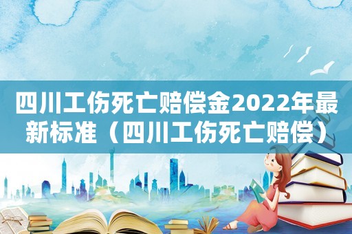 四川工傷死亡賠償金2022年最新標(biāo)準(zhǔn)（四川工傷死亡賠償）