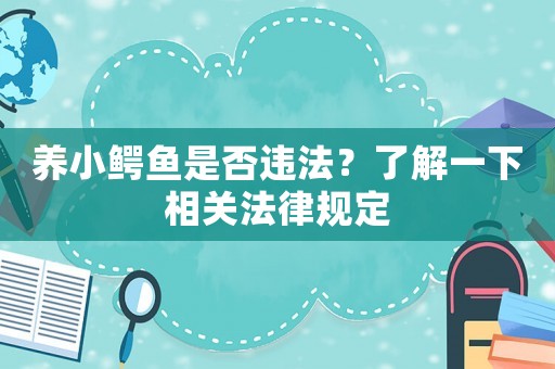 養(yǎng)小鱷魚是否違法？了解一下相關(guān)法律規(guī)定