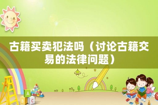 古籍買賣犯法嗎（討論古籍交易的法律問題）