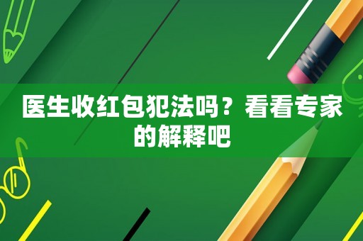 醫(yī)生收紅包犯法嗎？看看專家的解釋吧