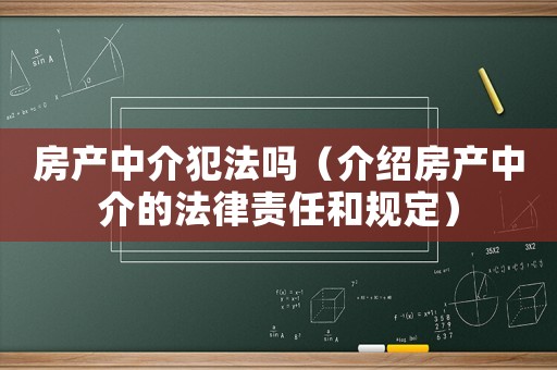 房產(chǎn)中介犯法嗎（介紹房產(chǎn)中介的法律責(zé)任和規(guī)定）