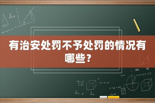 有治安處罰不予處罰的情況有哪些？