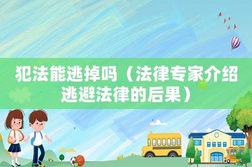 犯法能逃掉嗎（法律專家介紹逃避法律的后果）