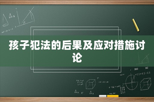 孩子犯法的后果及應(yīng)對(duì)措施討論