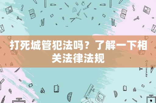 打死城管犯法嗎？了解一下相關法律法規(guī)