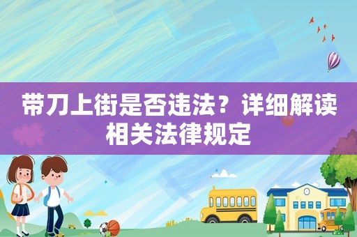 帶刀上街是否違法？詳細解讀相關法律規(guī)定
