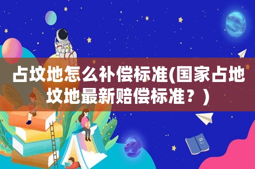 占墳地怎么補償標(biāo)準(zhǔn)(國家占地墳地最新賠償標(biāo)準(zhǔn)？)