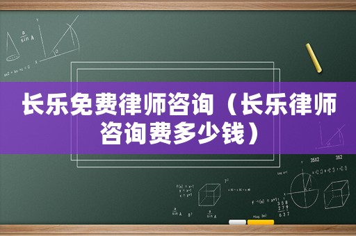 長樂免費律師咨詢（長樂律師咨詢費多少錢）
