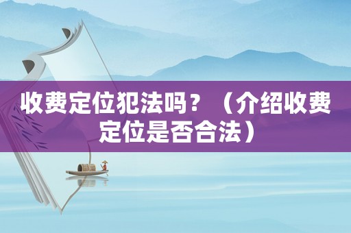 收費定位犯法嗎？（介紹收費定位是否合法）