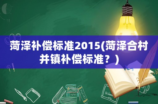 菏澤補(bǔ)償標(biāo)準(zhǔn)2015(菏澤合村并鎮(zhèn)補(bǔ)償標(biāo)準(zhǔn)？)