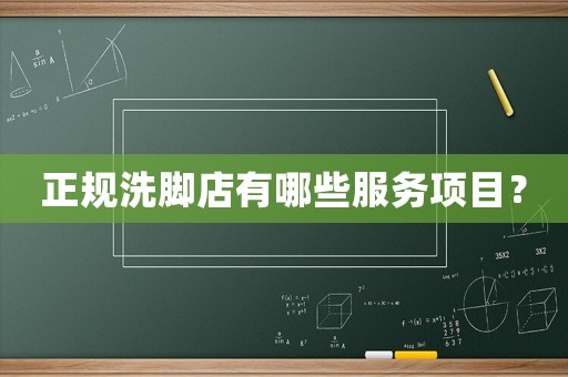 正規(guī)洗腳店有哪些服務(wù)項(xiàng)目？