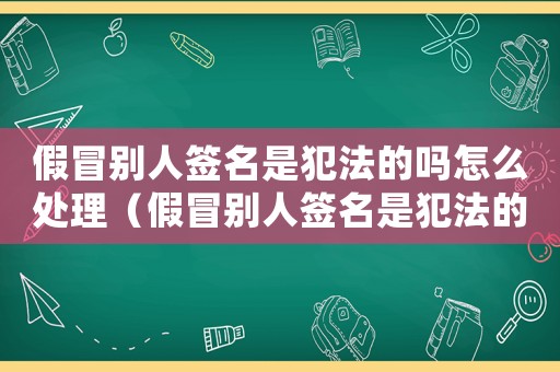 假冒別人簽名是犯法的嗎怎么處理（假冒別人簽名是犯法的嗎）