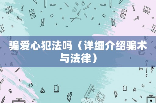 騙愛心犯法嗎（詳細(xì)介紹騙術(shù)與法律）