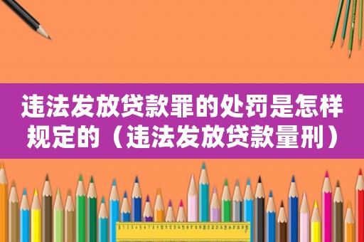 違法發(fā)放貸款罪的處罰是怎樣規(guī)定的（違法發(fā)放貸款量刑）