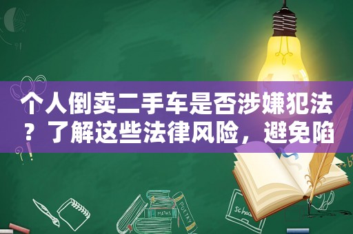 個(gè)人倒賣二手車是否涉嫌犯法？了解這些法律風(fēng)險(xiǎn)，避免陷入困境