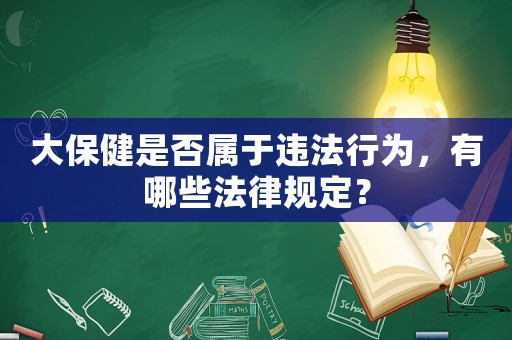 大保健是否屬于違法行為，有哪些法律規(guī)定？