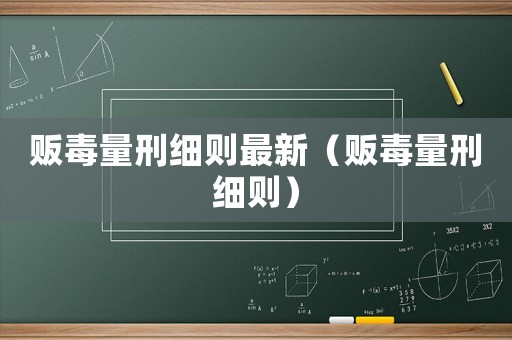 販毒量刑細則最新（販毒量刑細則）