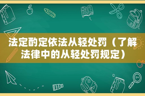 法定酌定依法從輕處罰（了解法律中的從輕處罰規(guī)定）