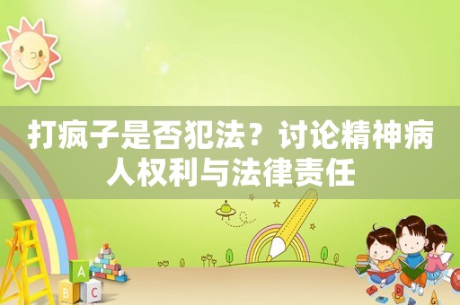 打瘋子是否犯法？討論精神病人權(quán)利與法律責任