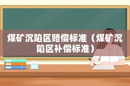煤礦沉陷區(qū)賠償標準（煤礦沉陷區(qū)補償標準）