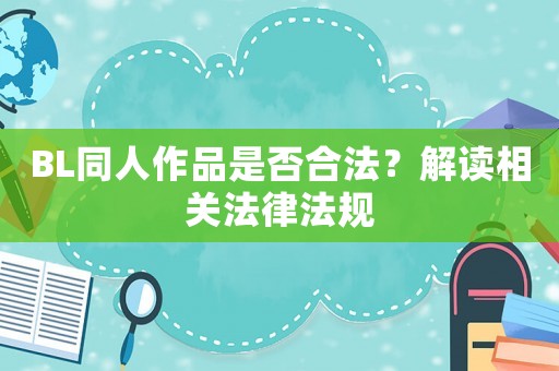 BL同人作品是否合法？解讀相關(guān)法律法規(guī)