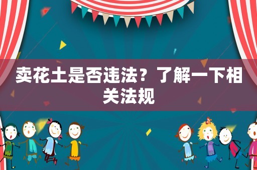 賣花土是否違法？了解一下相關(guān)法規(guī)