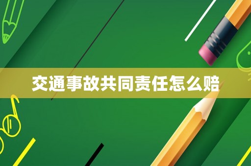 交通事故共同責(zé)任怎么賠