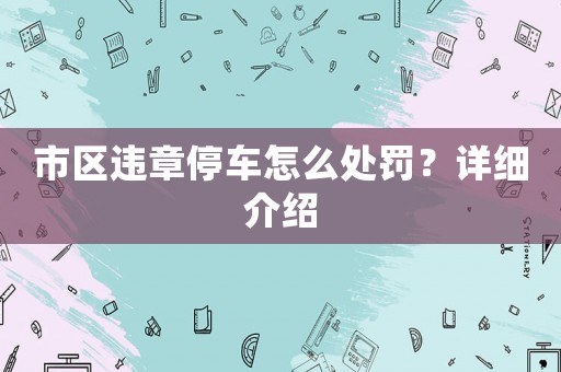 市區(qū)違章停車怎么處罰？詳細介紹