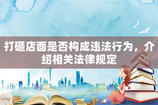 打砸店面是否構(gòu)成違法行為，介紹相關(guān)法律規(guī)定