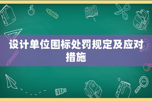 設計單位圍標處罰規(guī)定及應對措施