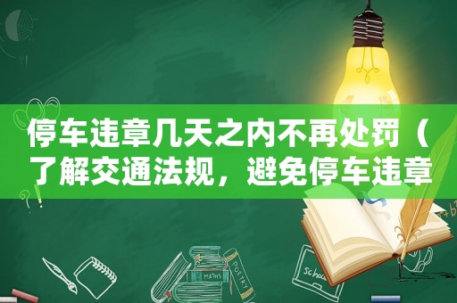 停車違章幾天之內(nèi)不再處罰（了解交通法規(guī)，避免停車違章）