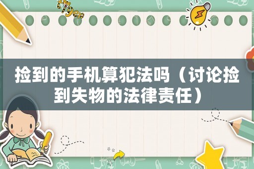 撿到的手機(jī)算犯法嗎（討論撿到失物的法律責(zé)任）