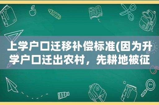 上學戶口遷移補償標準(因為升學戶口遷出農(nóng)村，先耕地被征收，應該得到補償嗎？)