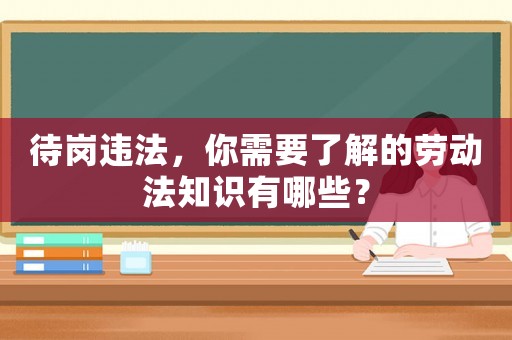 待崗違法，你需要了解的勞動法知識有哪些？