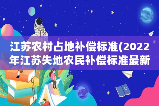 江蘇農(nóng)村占地補(bǔ)償標(biāo)準(zhǔn)(2022年江蘇失地農(nóng)民補(bǔ)償標(biāo)準(zhǔn)最新)