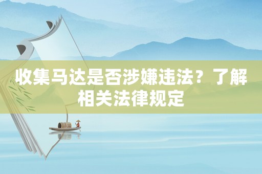 收集馬達是否涉嫌違法？了解相關(guān)法律規(guī)定